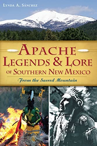 Cover of Apache Legends & Lore of Southern New Mexico: From the Sacred Mountain (By: Lynda A. Sanchez)
