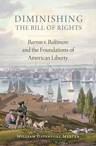 Cover of Diminishing the Bill of Rights: Barron v. Baltimore and the Foundations of American Liberty (By: William Davenport Mercer)